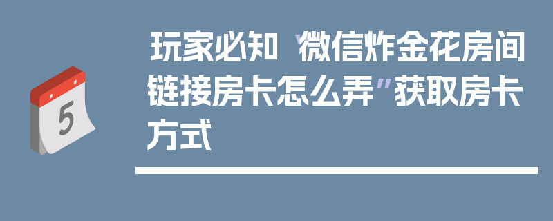 玩家必知“微信炸金花房间链接房卡怎么弄”获取房卡方式