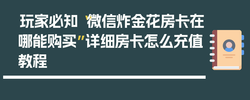玩家必知“微信炸金花房卡在哪能购买”详细房卡怎么充值教程