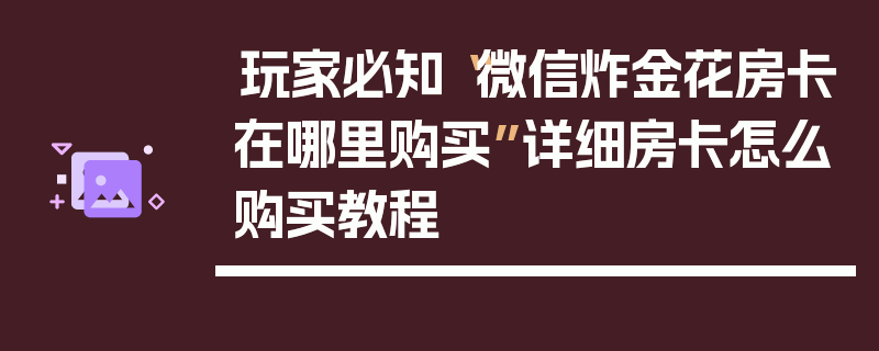 玩家必知“微信炸金花房卡在哪里购买”详细房卡怎么购买教程