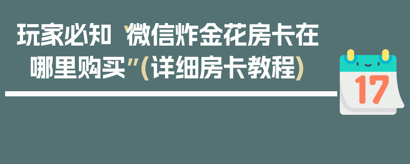 玩家必知“微信炸金花房卡在哪里购买”(详细房卡教程)