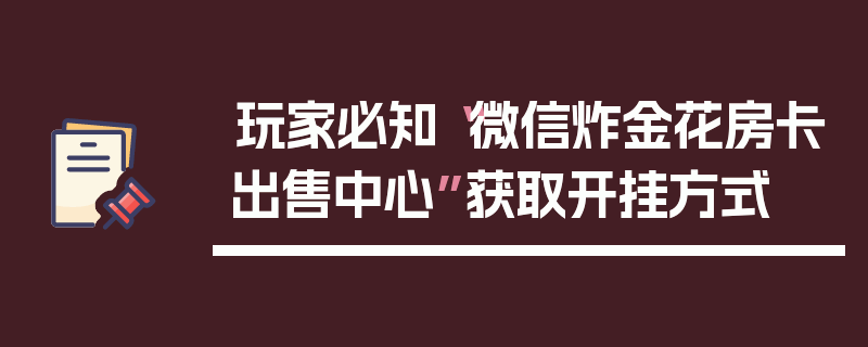 玩家必知“微信炸金花房卡出售中心”获取开挂方式