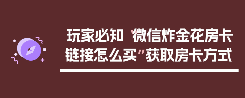 玩家必知“微信炸金花房卡链接怎么买”获取房卡方式