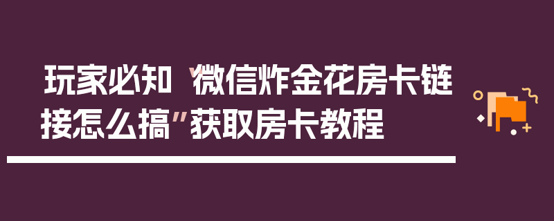 玩家必知“微信炸金花房卡链接怎么搞”获取房卡教程