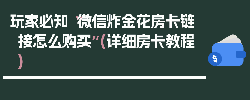 玩家必知“微信炸金花房卡链接怎么购买”(详细房卡教程)