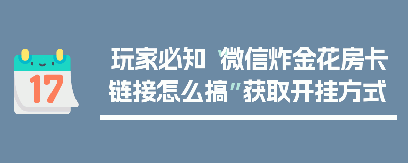玩家必知“微信炸金花房卡链接怎么搞”获取开挂方式