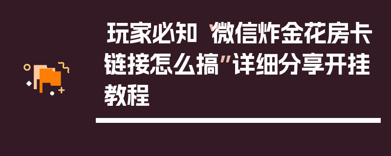玩家必知“微信炸金花房卡链接怎么搞”详细分享开挂教程