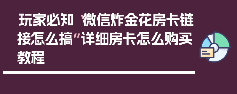 玩家必知“微信炸金花房卡链接怎么搞”详细房卡怎么购买教程