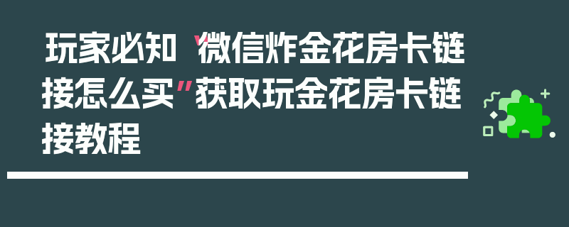 玩家必知“微信炸金花房卡链接怎么买”获取玩金花房卡链接教程