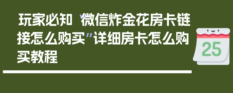 玩家必知“微信炸金花房卡链接怎么购买”详细房卡怎么购买教程