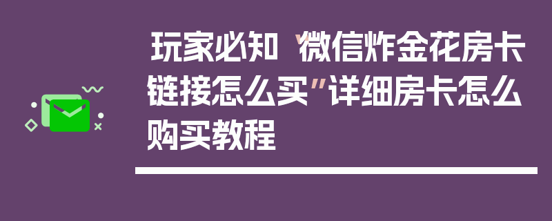 玩家必知“微信炸金花房卡链接怎么买”详细房卡怎么购买教程