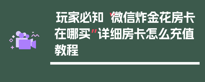玩家必知“微信炸金花房卡在哪买”详细房卡怎么充值教程