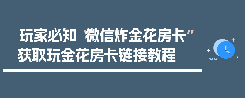 玩家必知“微信炸金花房卡”获取玩金花房卡链接教程