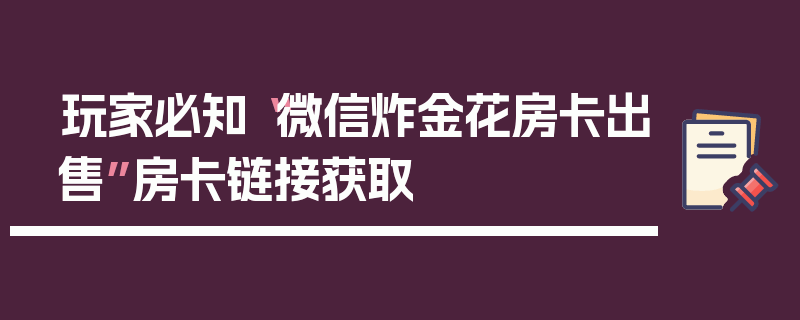 玩家必知“微信炸金花房卡出售”房卡链接获取