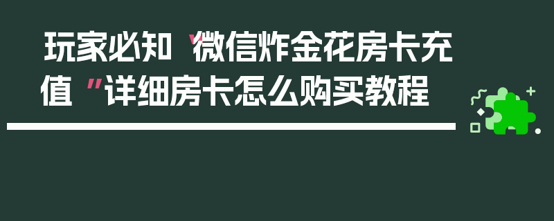 玩家必知“微信炸金花房卡充值 ”详细房卡怎么购买教程