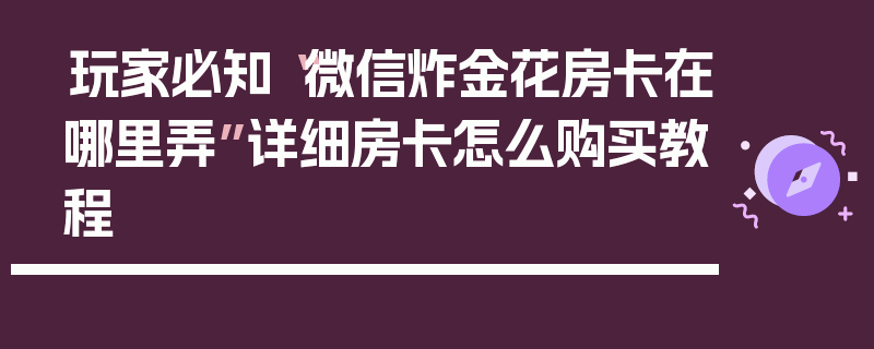 玩家必知“微信炸金花房卡在哪里弄”详细房卡怎么购买教程