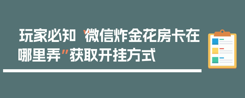 玩家必知“微信炸金花房卡在哪里弄”获取开挂方式