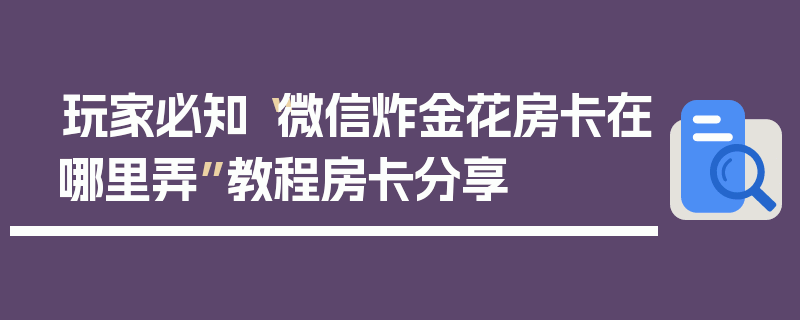 玩家必知“微信炸金花房卡在哪里弄”教程房卡分享