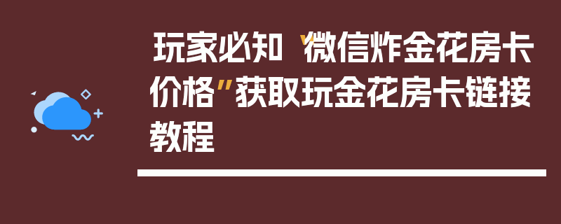 玩家必知“微信炸金花房卡价格”获取玩金花房卡链接教程