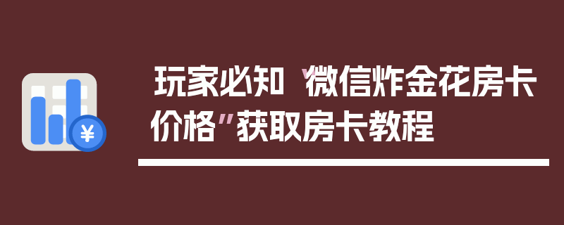 玩家必知“微信炸金花房卡价格”获取房卡教程