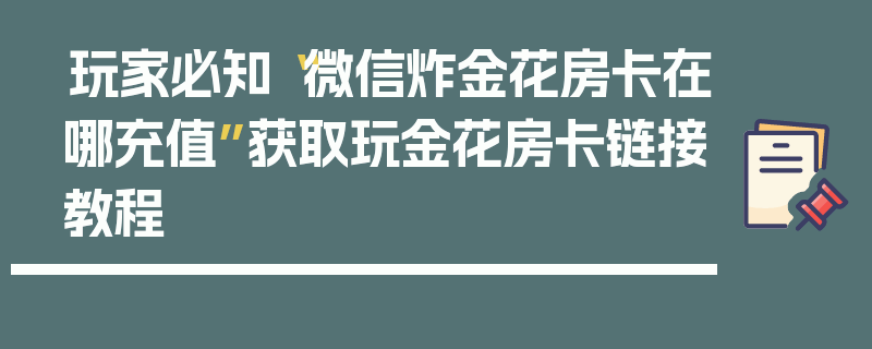 玩家必知“微信炸金花房卡在哪充值”获取玩金花房卡链接教程
