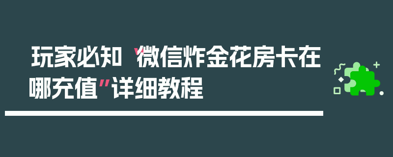 玩家必知“微信炸金花房卡在哪充值”详细教程