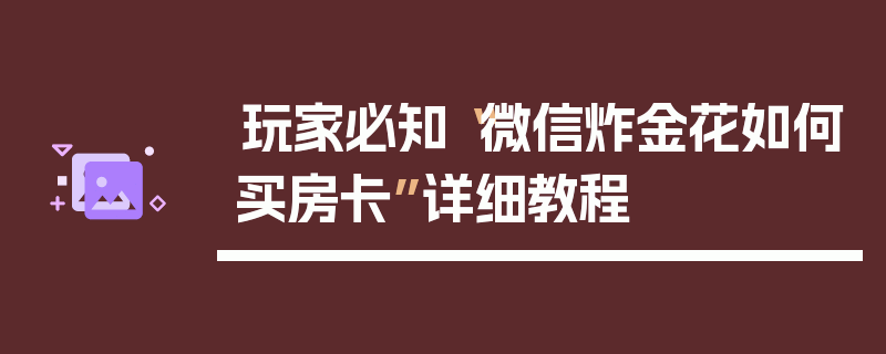 玩家必知“微信炸金花如何买房卡”详细教程