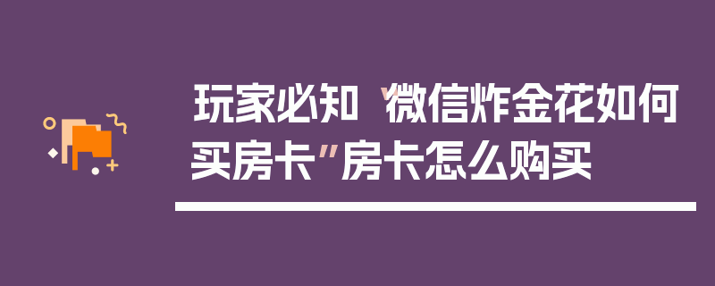 玩家必知“微信炸金花如何买房卡”房卡怎么购买