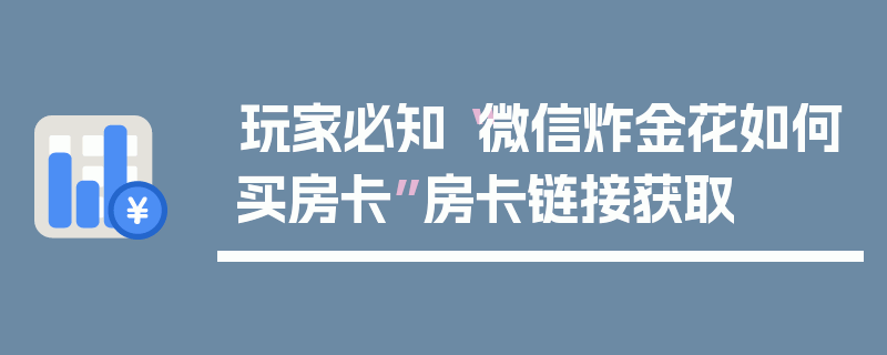 玩家必知“微信炸金花如何买房卡”房卡链接获取