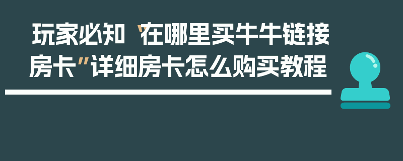 玩家必知“在哪里买牛牛链接房卡”详细房卡怎么购买教程
