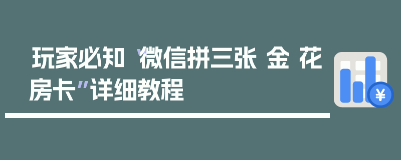 玩家必知“微信拼三张 金 花房卡”详细教程