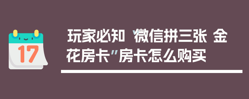 玩家必知“微信拼三张 金 花房卡”房卡怎么购买