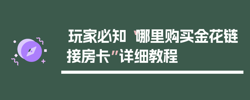 玩家必知“哪里购买金花链接房卡”详细教程