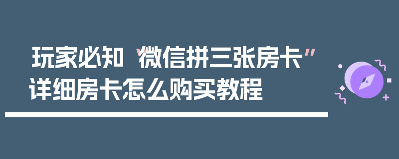 玩家必知“微信拼三张房卡”详细房卡怎么购买教程
