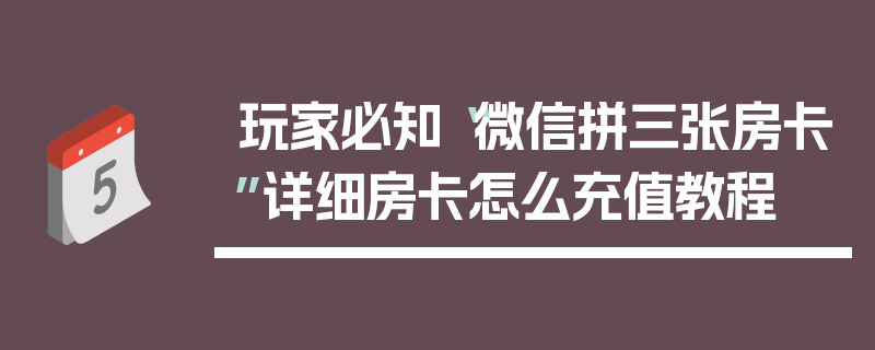 玩家必知“微信拼三张房卡”详细房卡怎么充值教程