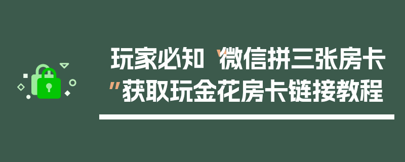 玩家必知“微信拼三张房卡”获取玩金花房卡链接教程