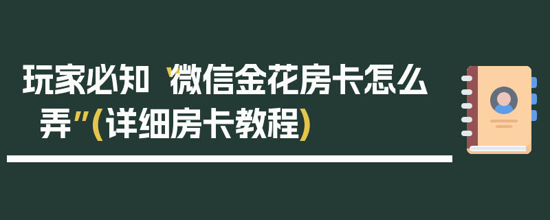 玩家必知“微信金花房卡怎么弄”(详细房卡教程)