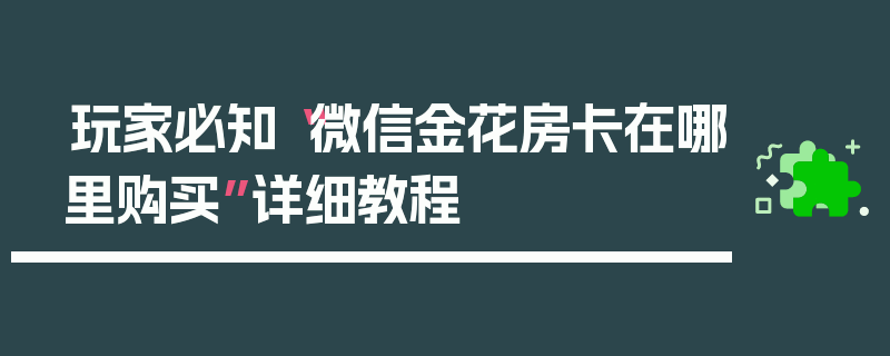 玩家必知“微信金花房卡在哪里购买”详细教程