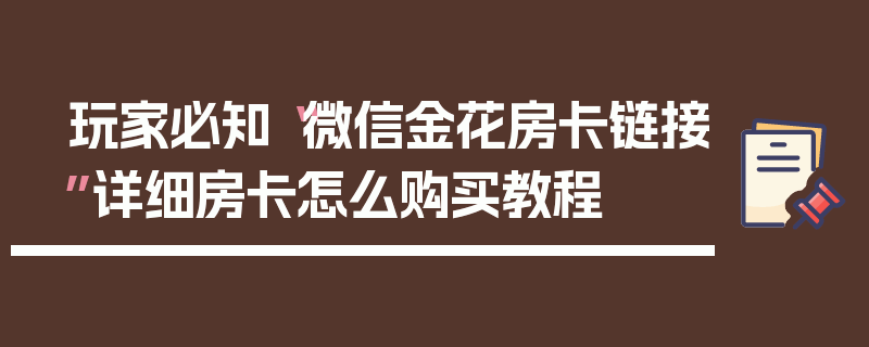 玩家必知“微信金花房卡链接”详细房卡怎么购买教程