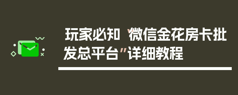 玩家必知“微信金花房卡批发总平台”详细教程
