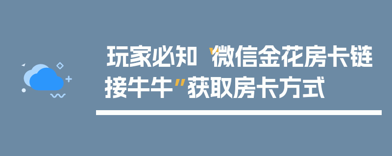 玩家必知“微信金花房卡链接牛牛”获取房卡方式