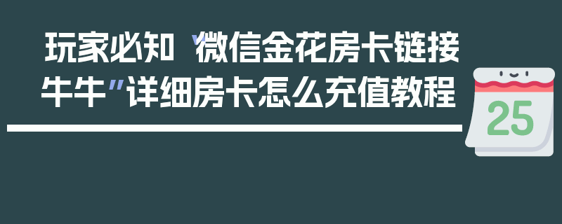 玩家必知“微信金花房卡链接牛牛”详细房卡怎么充值教程