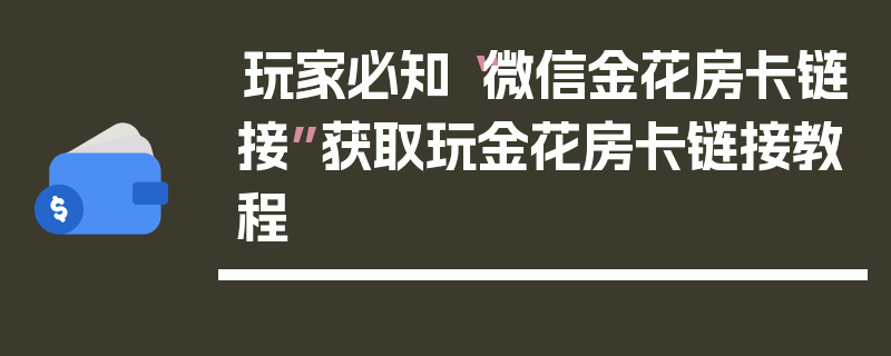 玩家必知“微信金花房卡链接”获取玩金花房卡链接教程