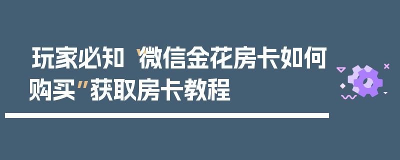 玩家必知“微信金花房卡如何购买”获取房卡教程