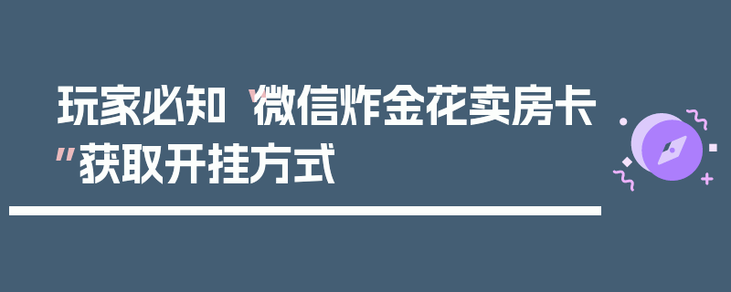 玩家必知“微信炸金花卖房卡”获取开挂方式