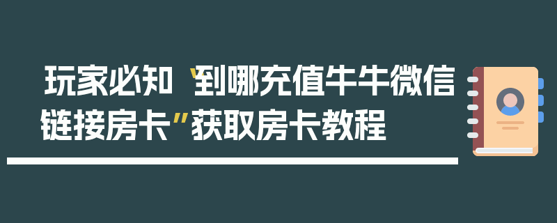 玩家必知“到哪充值牛牛微信链接房卡”获取房卡教程