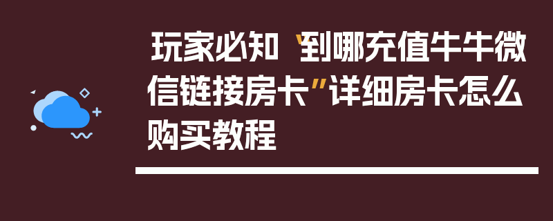 玩家必知“到哪充值牛牛微信链接房卡”详细房卡怎么购买教程