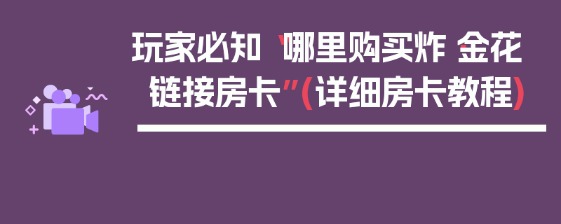 玩家必知“哪里购买炸·金花链接房卡”(详细房卡教程)