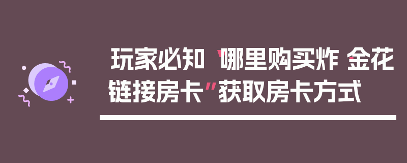 玩家必知“哪里购买炸·金花链接房卡”获取房卡方式