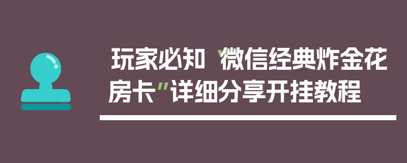 玩家必知“微信经典炸金花房卡”详细分享开挂教程