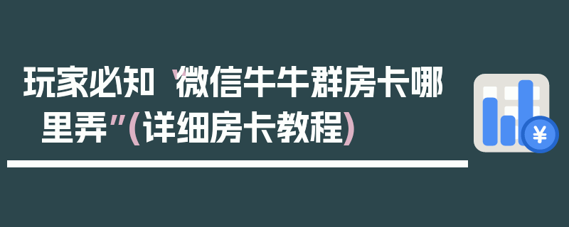 玩家必知“微信牛牛群房卡哪里弄”(详细房卡教程)